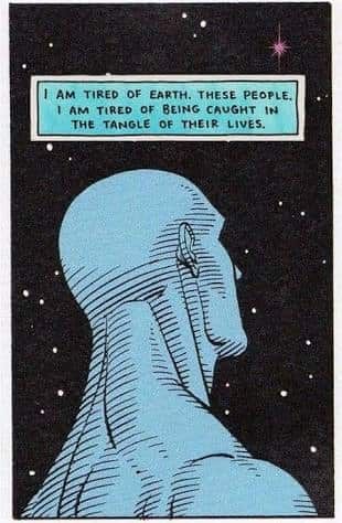 Dr Manhattan looking wistfully at the stars, saying I AM TIRED OF EARTH. THESE PEOPLE. I AM TIRED OF BEING CAUGHT IN THE TANGLE OF THEIR LIVES.
